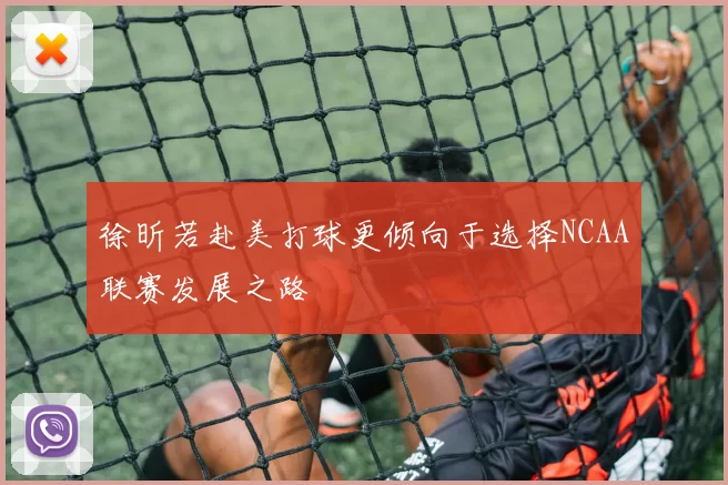 徐昕若赴美打球更倾向于选择NCAA联赛发展之路