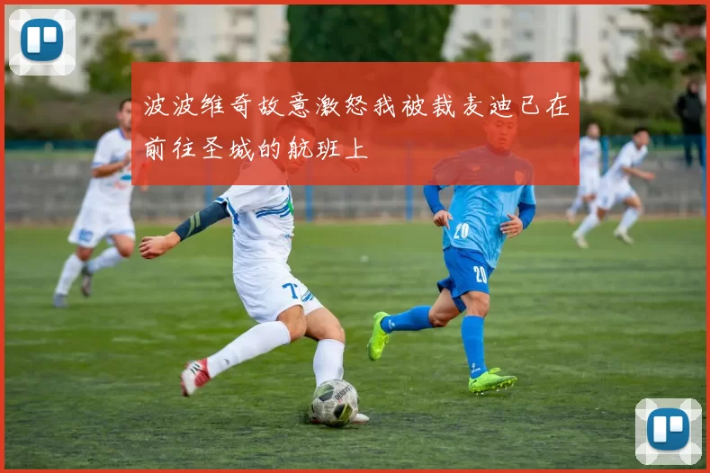波波维奇故意激怒我被裁麦迪已在前往圣城的航班上