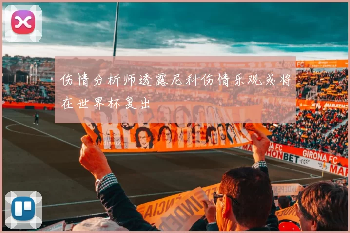 伤情分析师透露尼科伤情乐观或将在世界杯复出