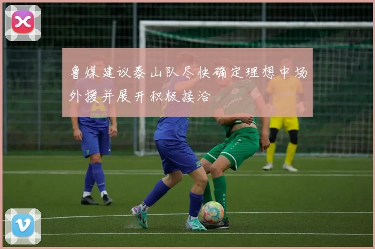 鲁媒建议泰山队尽快确定理想中场外援并展开积极接洽