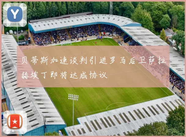 贝蒂斯加速谈判引进罗马后卫萨拉赫埃丁即将达成协议