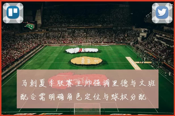 马刺夏季联赛主帅强调里德与文班配合需明确角色定位与球权分配