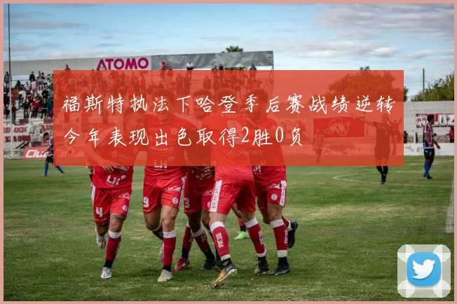 福斯特执法下哈登季后赛战绩逆转今年表现出色取得2胜0负